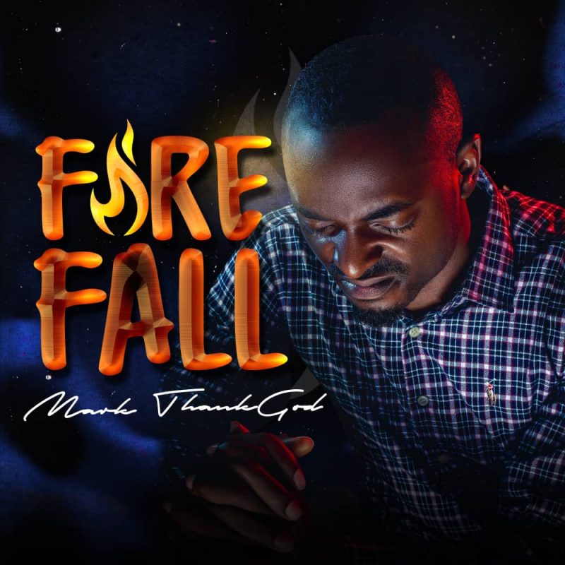 GOSPEL ALBUM: Mark ThankGod – Fire Fall 1 GOSPEL ALBUM: Mark ThankGod – Fire Fall